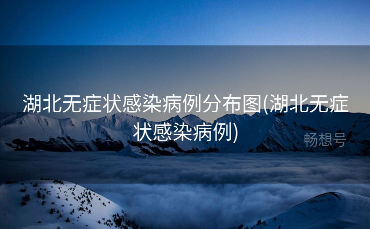 湖北无症状感染病例分布图(湖北无症状感染病例)