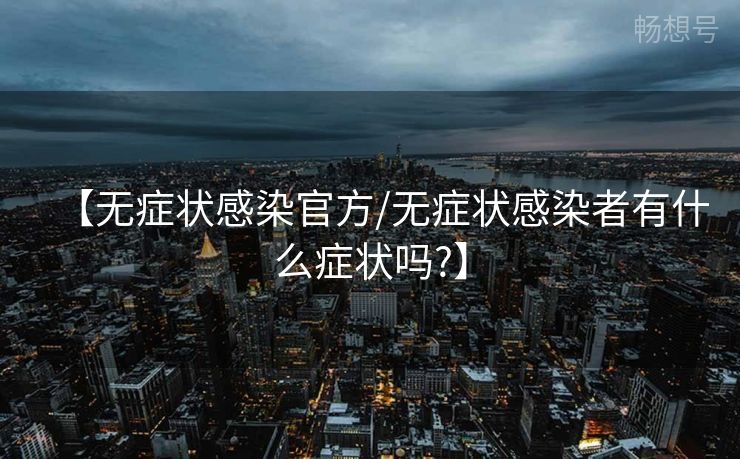 【无症状感染官方/无症状感染者有什么症状吗?】