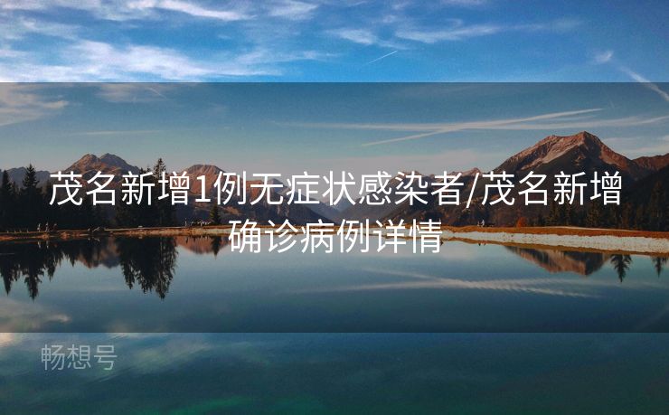 茂名新增1例无症状感染者/茂名新增确诊病例详情