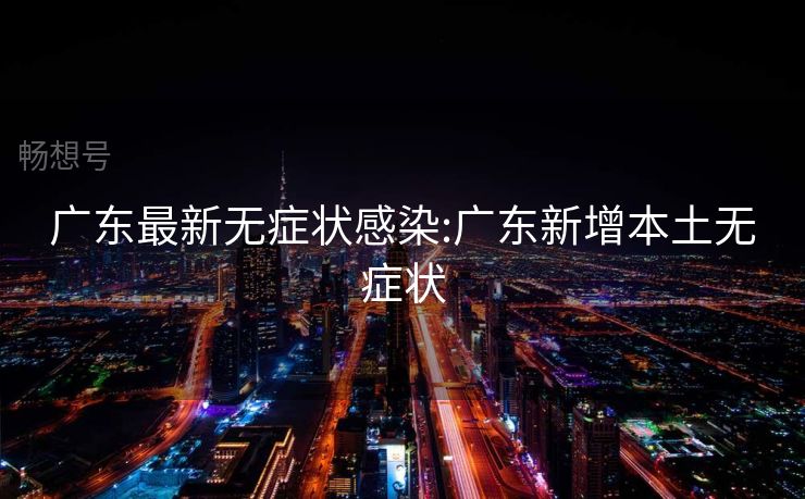 广东最新无症状感染:广东新增本土无症状