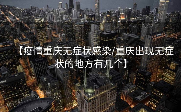 【疫情重庆无症状感染/重庆出现无症状的地方有几个】