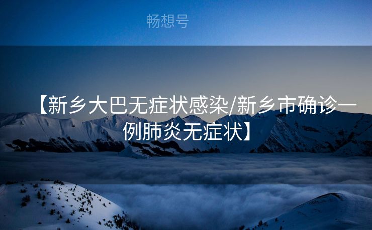 【新乡大巴无症状感染/新乡市确诊一例肺炎无症状】